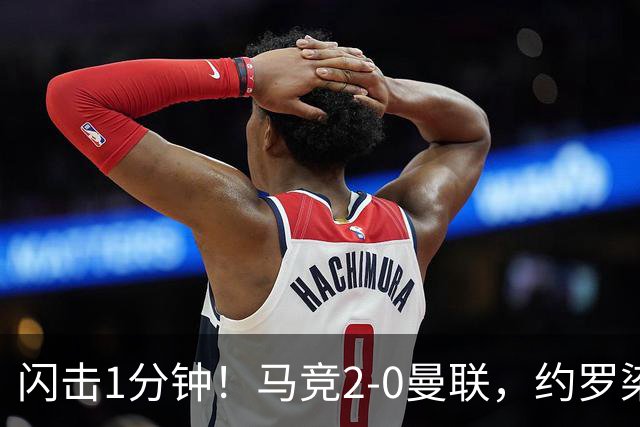 闪击1分钟！马竞2-0曼联，约罗染红，5场不胜了